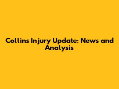 Collins Injury Update: News and Analysis