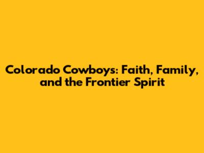 Colorado Cowboys: Faith, Family, and the Frontier Spirit