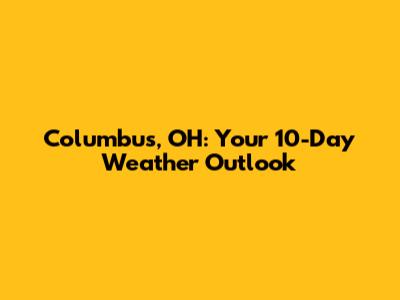 Columbus, OH: Your 10-Day Weather Outlook