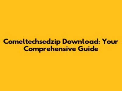 Comeltechsedzip Download: Your Comprehensive Guide