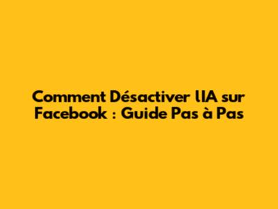 Comment Désactiver l'IA sur Facebook : Guide Pas à Pas