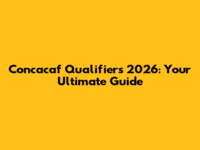 Concacaf Qualifiers 2026: Your Ultimate Guide