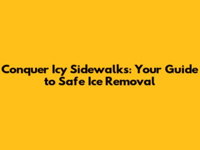 Conquer Icy Sidewalks: Your Guide to Safe Ice Removal