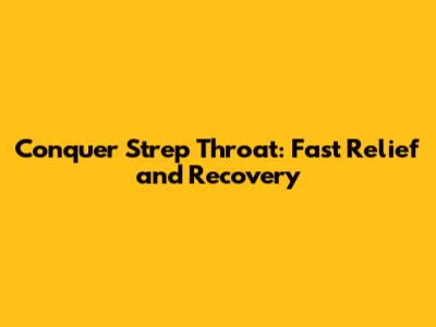 Conquer Strep Throat: Fast Relief and Recovery