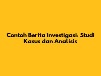 Contoh Berita Investigasi: Studi Kasus dan Analisis