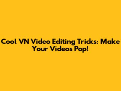 Cool VN Video Editing Tricks: Make Your Videos Pop!