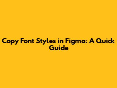 Copy Font Styles in Figma: A Quick Guide