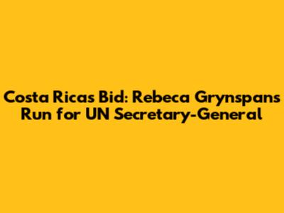 Costa Rica's Bid: Rebeca Grynspan's Run for UN Secretary-General