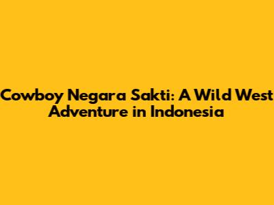 Cowboy Negara Sakti: A Wild West Adventure in Indonesia