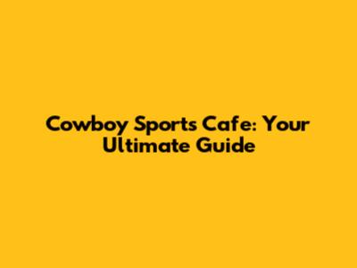 Cowboy Sports Cafe: Your Ultimate Guide
