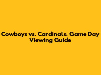 Cowboys vs. Cardinals: Game Day Viewing Guide