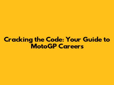 Cracking the Code: Your Guide to MotoGP Careers