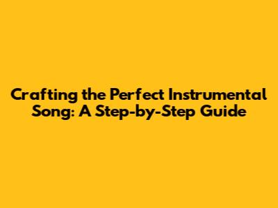 Crafting the Perfect Instrumental Song: A Step-by-Step Guide