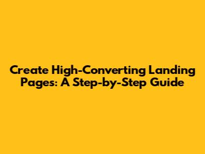 Create High-Converting Landing Pages: A Step-by-Step Guide