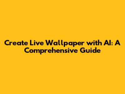 Create Live Wallpaper with AI: A Comprehensive Guide