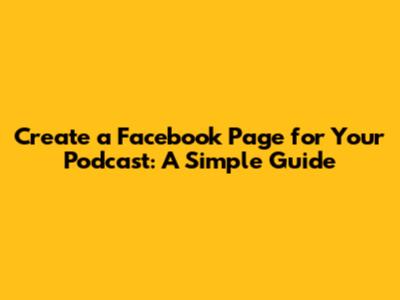 Create a Facebook Page for Your Podcast: A Simple Guide