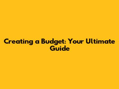 Creating a Budget: Your Ultimate Guide