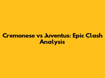 Cremonese vs Juventus: Epic Clash Analysis