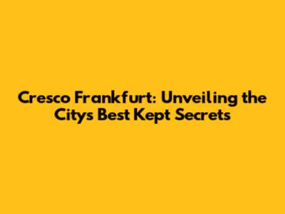 Cresco Frankfurt: Unveiling the City's Best Kept Secrets