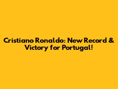 Cristiano Ronaldo: New Record & Victory for Portugal!