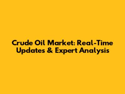 Crude Oil Market: Real-Time Updates & Expert Analysis