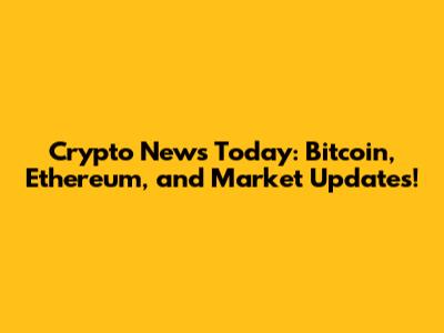 Crypto News Today: Bitcoin, Ethereum, and Market Updates!