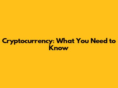Cryptocurrency: What You Need to Know
