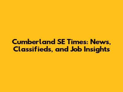 Cumberland SE Times: News, Classifieds, and Job Insights