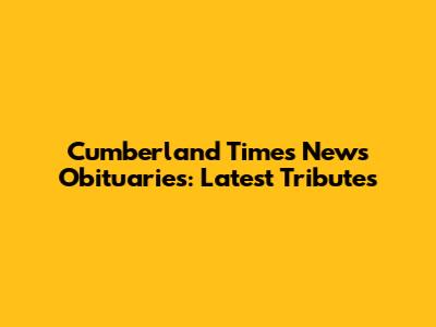 Cumberland Times News Obituaries: Latest Tributes