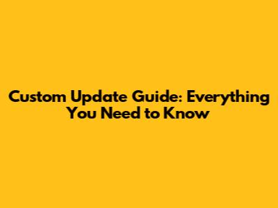 Custom Update Guide: Everything You Need to Know