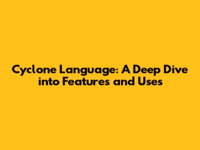 Cyclone Language: A Deep Dive into Features and Uses
