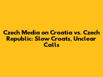Czech Media on Croatia vs. Czech Republic: "Slow Croats, Unclear Calls"