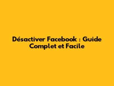 Désactiver Facebook : Guide Complet et Facile