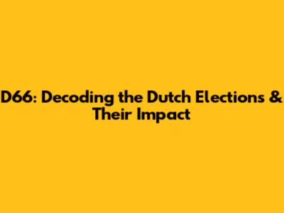 D66: Decoding the Dutch Elections & Their Impact