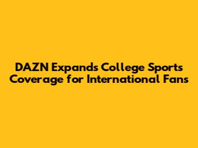 DAZN Expands College Sports Coverage for International Fans