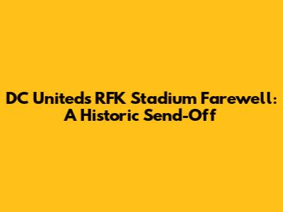 DC United's RFK Stadium Farewell: A Historic Send-Off