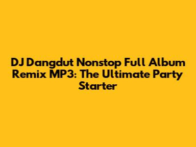DJ Dangdut Nonstop Full Album Remix MP3: The Ultimate Party Starter
