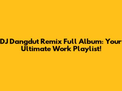 DJ Dangdut Remix Full Album: Your Ultimate Work Playlist!