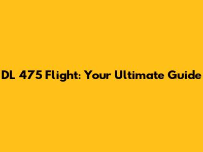 DL 475 Flight: Your Ultimate Guide
