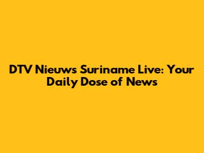 DTV Nieuws Suriname Live: Your Daily Dose of News