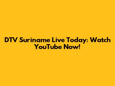 DTV Suriname Live Today: Watch YouTube Now!