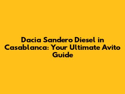 Dacia Sandero Diesel in Casablanca: Your Ultimate Avito Guide