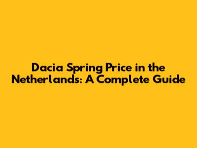 Dacia Spring Price in the Netherlands: A Complete Guide