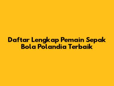 Daftar Lengkap Pemain Sepak Bola Polandia Terbaik