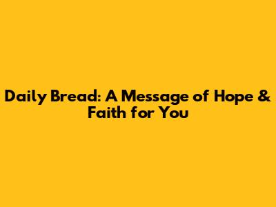 Daily Bread: A Message of Hope & Faith for You