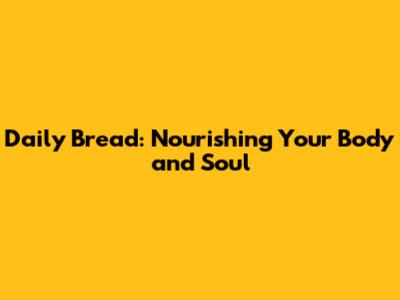 Daily Bread: Nourishing Your Body and Soul