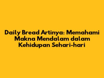 Daily Bread Artinya: Memahami Makna Mendalam dalam Kehidupan Sehari-hari