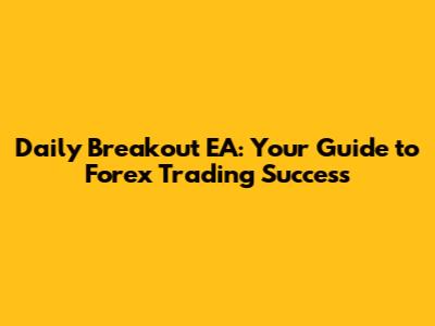 Daily Breakout EA: Your Guide to Forex Trading Success