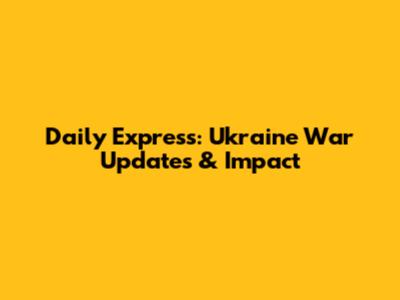 Daily Express: Ukraine War Updates & Impact