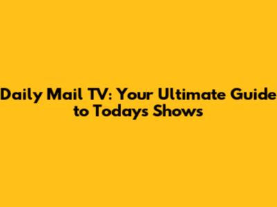 Daily Mail TV: Your Ultimate Guide to Today's Shows